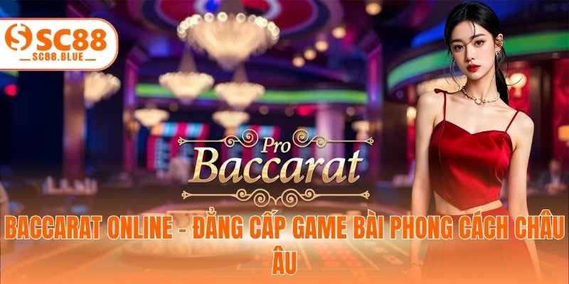 Baccarat Online - Đẳng Cấp Game Bài Phong Cách Châu Âu